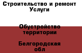 Строительство и ремонт Услуги - Обустройство территории. Белгородская обл.,Белгород г.